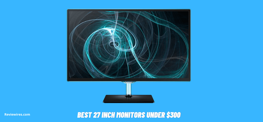 Best 27 Inch Monitors Under $300