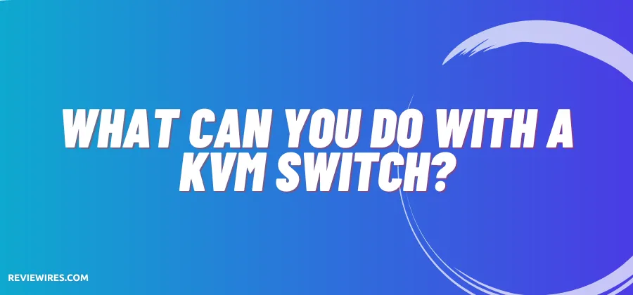 What Can You Do With A KVM Switch?